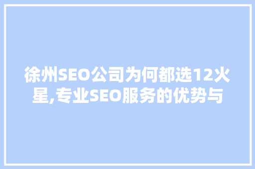 徐州SEO公司为何都选12火星,专业SEO服务的优势与价值  第1张