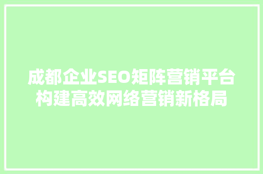 成都企业SEO矩阵营销平台构建高效网络营销新格局