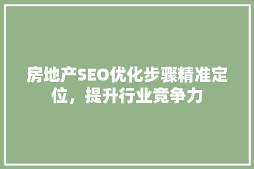房地产SEO优化步骤精准定位，提升行业竞争力