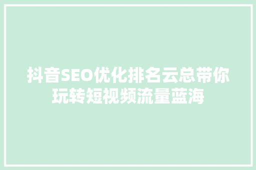 抖音SEO优化排名云总带你玩转短视频流量蓝海  第1张