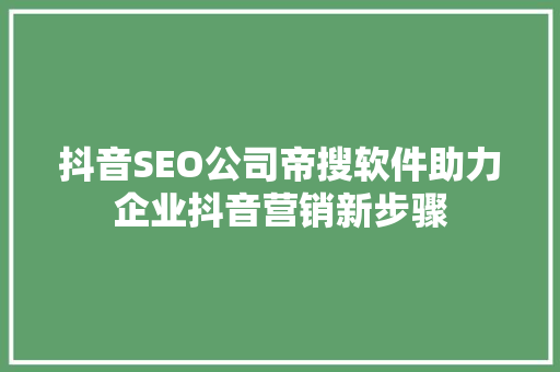 抖音SEO公司帝搜软件助力企业抖音营销新步骤