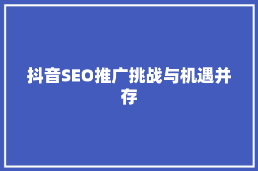 抖音SEO推广挑战与机遇并存