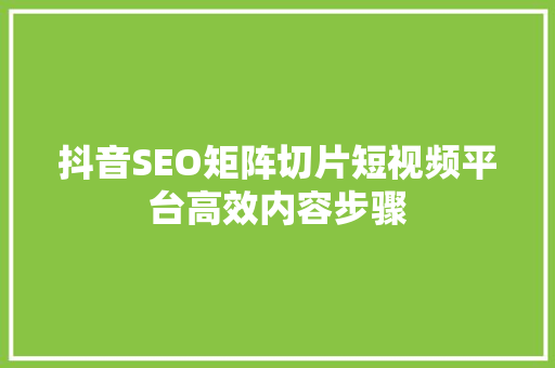 抖音SEO矩阵切片短视频平台高效内容步骤