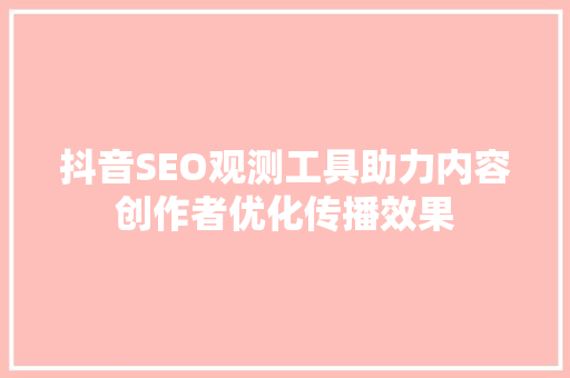 抖音SEO观测工具助力内容创作者优化传播效果