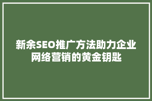 新余SEO推广方法助力企业网络营销的黄金钥匙