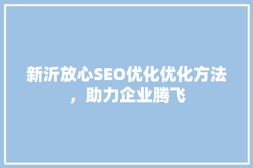 新沂放心SEO优化优化方法，助力企业腾飞  第1张