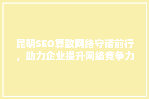 昆明SEO算致网络守诺前行，助力企业提升网络竞争力