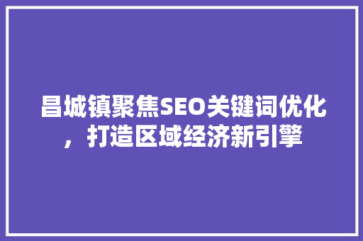 昌城镇聚焦SEO关键词优化，打造区域经济新引擎