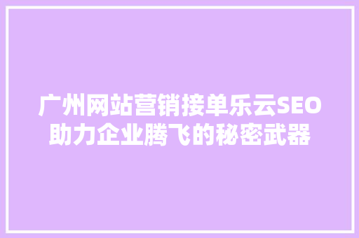 广州网站营销接单乐云SEO助力企业腾飞的秘密武器