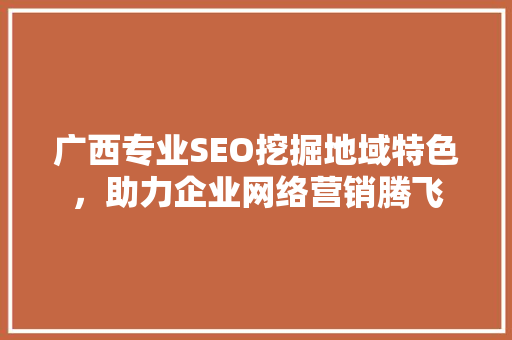 广西专业SEO挖掘地域特色，助力企业网络营销腾飞