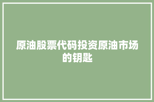 原油股票代码投资原油市场的钥匙