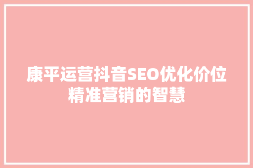 康平运营抖音SEO优化价位精准营销的智慧