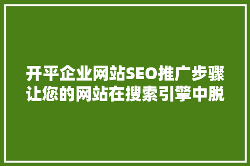 开平企业网站SEO推广步骤让您的网站在搜索引擎中脱颖而出