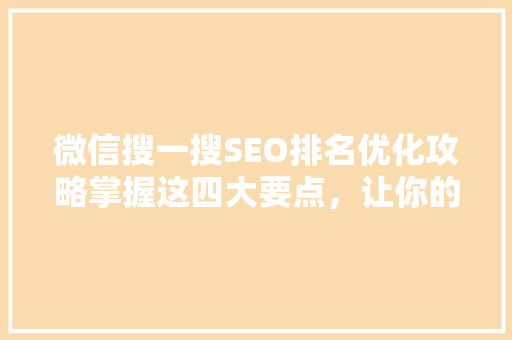 微信搜一搜SEO排名优化攻略掌握这四大要点，让你的内容脱颖而出