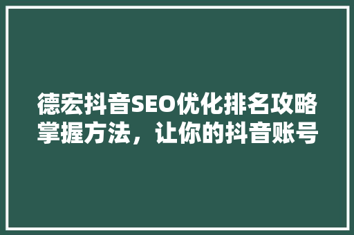 德宏抖音SEO优化排名攻略掌握方法，让你的抖音账号脱颖而出