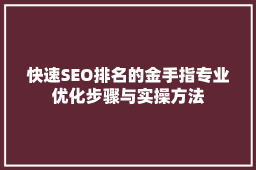 快速SEO排名的金手指专业优化步骤与实操方法