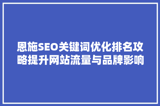 恩施SEO关键词优化排名攻略提升网站流量与品牌影响力的方法  第1张