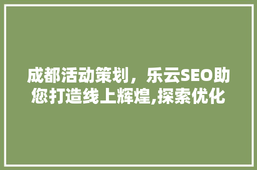 成都活动策划，乐云SEO助您打造线上辉煌,探索优化搜索引擎排名的方法