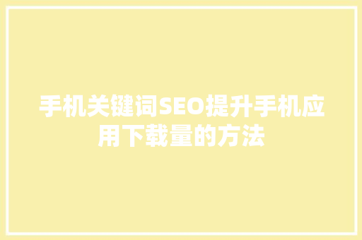 手机关键词SEO提升手机应用下载量的方法