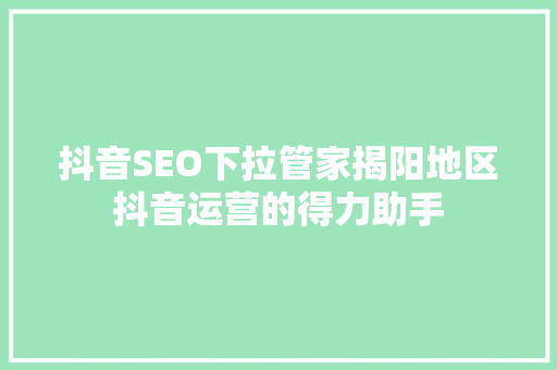 抖音SEO下拉管家揭阳地区抖音运营的得力助手