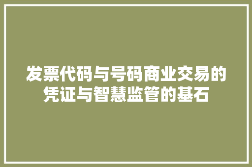发票代码与号码商业交易的凭证与智慧监管的基石