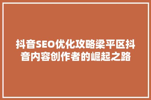 抖音SEO优化攻略梁平区抖音内容创作者的崛起之路