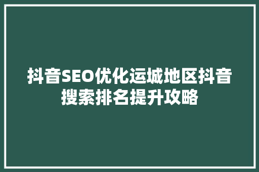 抖音SEO优化运城地区抖音搜索排名提升攻略