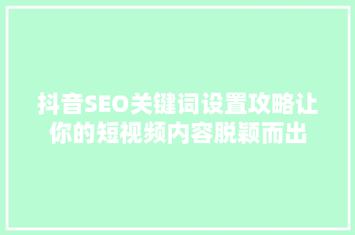 抖音SEO关键词设置攻略让你的短视频内容脱颖而出