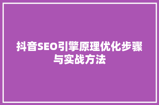 抖音SEO引擎原理优化步骤与实战方法