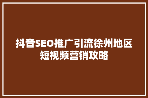 抖音SEO推广引流徐州地区短视频营销攻略