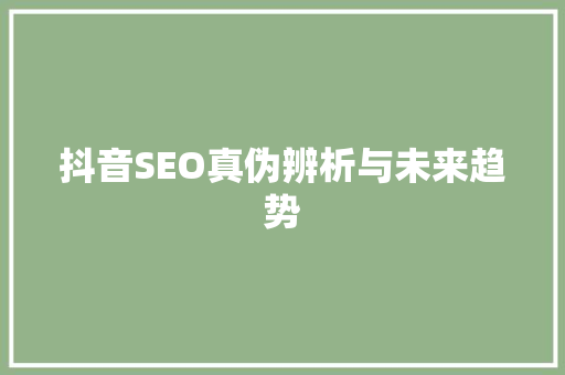抖音SEO真伪辨析与未来趋势