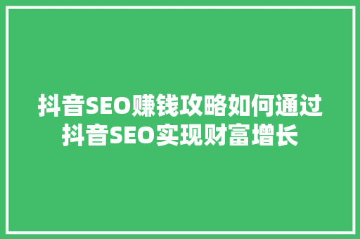 抖音SEO赚钱攻略如何通过抖音SEO实现财富增长