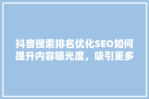 抖音搜索排名优化SEO如何提升内容曝光度，吸引更多关注