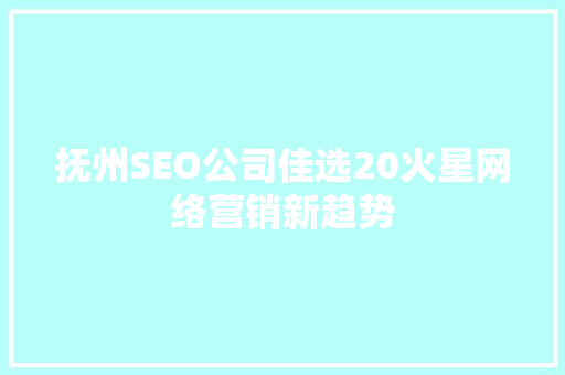抚州SEO公司佳选20火星网络营销新趋势