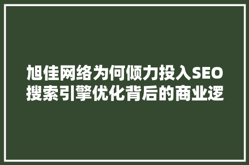 旭佳网络为何倾力投入SEO搜索引擎优化背后的商业逻辑