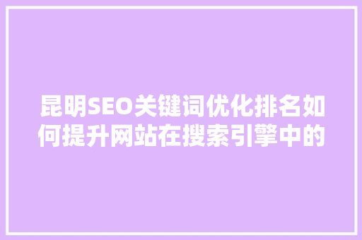 昆明SEO关键词优化排名如何提升网站在搜索引擎中的竞争力