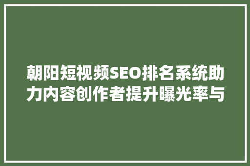朝阳短视频SEO排名系统助力内容创作者提升曝光率与影响力