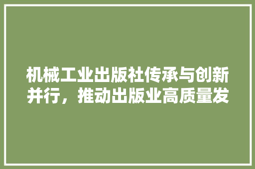 机械工业出版社传承与创新并行，推动出版业高质量发展