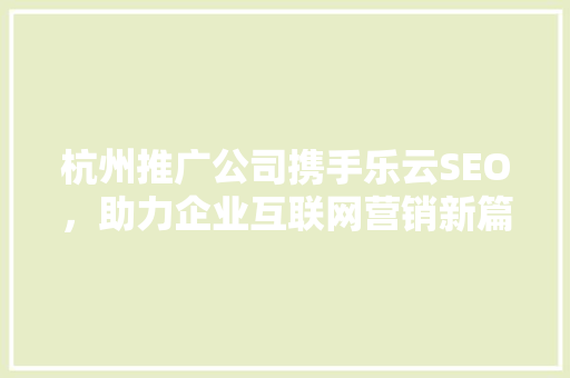 杭州推广公司携手乐云SEO，助力企业互联网营销新篇章  第1张