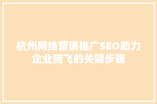 杭州网络营销推广SEO助力企业腾飞的关键步骤