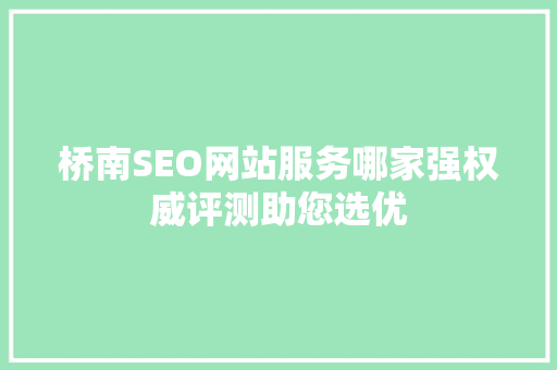桥南SEO网站服务哪家强权威评测助您选优