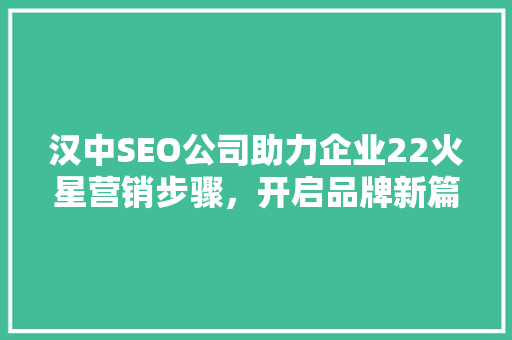 汉中SEO公司助力企业22火星营销步骤，开启品牌新篇章