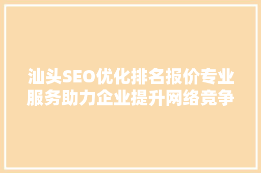 汕头SEO优化排名报价专业服务助力企业提升网络竞争力