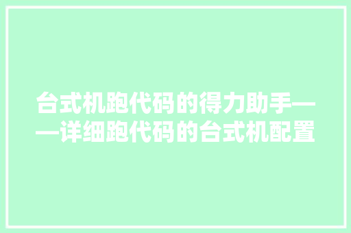 台式机跑代码的得力助手——详细跑代码的台式机配置与能