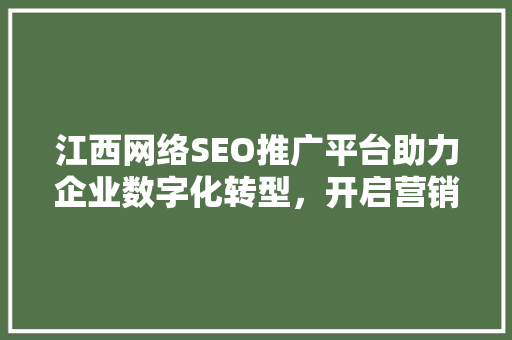 江西网络SEO推广平台助力企业数字化转型，开启营销新篇章