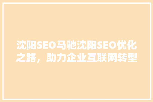 沈阳SEO马驰沈阳SEO优化之路，助力企业互联网转型