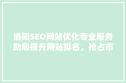 洛阳SEO网站优化专业服务助您提升网站排名，抢占市场先机