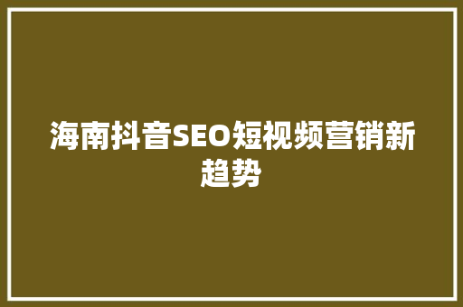 海南抖音SEO短视频营销新趋势