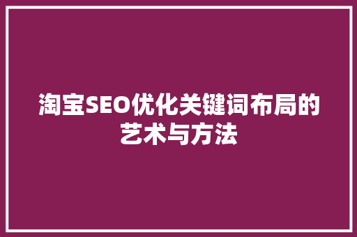 淘宝SEO优化关键词布局的艺术与方法