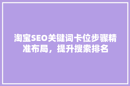 淘宝SEO关键词卡位步骤精准布局，提升搜索排名